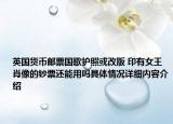 英国货币邮票国歌护照或改版 印有女王肖像的钞票还能用吗具体情况详细内容介绍