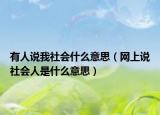 有人说我社会什么意思（网上说社会人是什么意思）