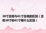38寸吉他与41寸吉他的区别（吉他38寸和41寸有什么区别）