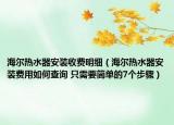 海尔热水器安装收费明细（海尔热水器安装费用如何查询 只需要简单的7个步骤）