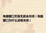 电脑窗口无缘无故会关闭（电脑窗口为什么没有关闭）
