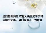当日最新消息 农村人说盖房子宁可房屋出场小不可门前有人田为什么