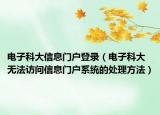 电子科大信息门户登录（电子科大无法访问信息门户系统的处理方法）
