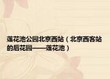 莲花池公园北京西站（北京西客站的后花园——莲花池）