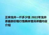 正宗龙井一斤多少钱 2022年龙井茶最新价格行情具体情况详细内容介绍