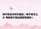 嗓子疼是怎样引起的（嗓子疼怎么办 导致嗓子疼的原因有哪些）