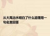 从大禹治水明白了什么道理用一句名言回答