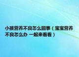 小孩营养不良怎么回事（宝宝营养不良怎么办 一起来看看）