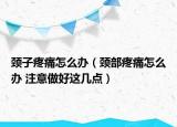 颈子疼痛怎么办（颈部疼痛怎么办 注意做好这几点）