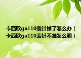 卡西欧ga110表针掉了怎么办（卡西欧ga110表针不准怎么调）