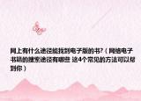 网上有什么途径能找到电子版的书?（网络电子书籍的搜索途径有哪些 这4个常见的方法可以帮到你）