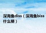 深海鱼diss（深海鱼biss什么梗）