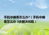 手机中病毒怎么办?（手机中病毒怎么办 3步解决问题）