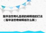 施华洛世奇礼品袋的蝴蝶结的打法（施华洛世奇蝴蝶结怎么戴）