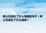 碎心石表达了什么情感的句子（碎心石表达了什么情感）