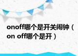 onoff哪个是开关闹钟（on off哪个是开）