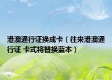 港澳通行证换成卡（往来港澳通行证 卡式将替换蓝本）