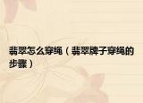 翡翠怎么穿绳（翡翠牌子穿绳的步骤）