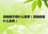 请销假手续什么意思（请销假是什么意思）