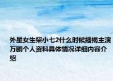 外星女生柴小七2什么时候播揭主演万鹏个人资料具体情况详细内容介绍