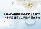 众泰t600后视镜总成拆卸（众泰T600车辆后视镜怎么调整 有什么方法）