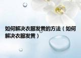 如何解决衣服发黄的方法（如何解决衣服发黄）