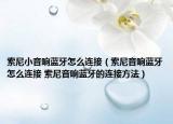 索尼小音响蓝牙怎么连接（索尼音响蓝牙怎么连接 索尼音响蓝牙的连接方法）
