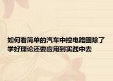如何看简单的汽车中控电路图除了学好理论还要应用到实践中去