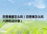 百香果都怎么吃（百香果怎么吃 八种吃法分享）