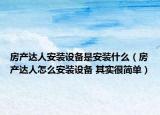 房产达人安装设备是安装什么（房产达人怎么安装设备 其实很简单）