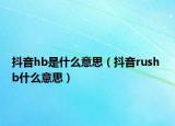 抖音hb是什么意思（抖音rush b什么意思）