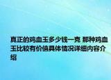 真正的鸡血玉多少钱一克 那种鸡血玉比较有价值具体情况详细内容介绍