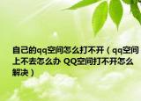 自己的qq空间怎么打不开（qq空间上不去怎么办 QQ空间打不开怎么解决）