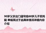 90岁父亲出门遛弯给60岁儿子买鸡腿 幸福莫过于此具体情况详细内容介绍