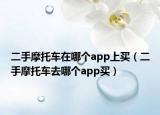 二手摩托车在哪个app上买（二手摩托车去哪个app买）