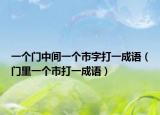 一个门中间一个市字打一成语（门里一个市打一成语）
