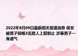 2022年9月09日最新相关报道消息 保安被男子锁喉3名路人上前制止 涉事男子一身酒气