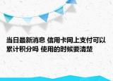 当日最新消息 信用卡网上支付可以累计积分吗 使用的时候要清楚