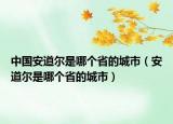 中国安道尔是哪个省的城市（安道尔是哪个省的城市）