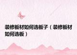 装修板材如何选板子（装修板材如何选板）