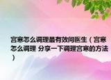 宫寒怎么调理最有效问医生（宫寒怎么调理 分享一下调理宫寒的方法）