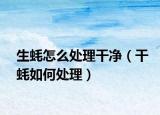 生蚝怎么处理干净（干蚝如何处理）
