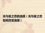 光与夜之恋的选择（光与夜之恋如何改变选择）