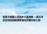 信用卡逾期上征信多久能消除 一般五年后会自动消除具体情况详细内容介绍