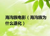 海沟族电影（海沟族为什么退化）
