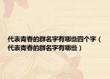 代表青春的群名字有哪些四个字（代表青春的群名字有哪些）