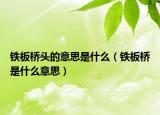 铁板桥头的意思是什么（铁板桥是什么意思）