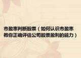市盈率判断股票（如何认识市盈率 教你正确评估公司股票盈利的能力）