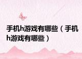 手机h游戏有哪些（手机h游戏有哪些）
