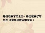 身份证丢了怎么办（身份证丢了怎么办 注意事项告诉给大家）